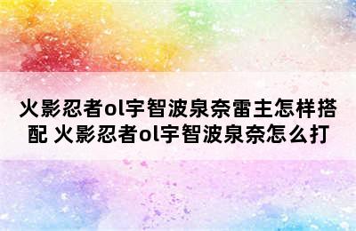 火影忍者ol宇智波泉奈雷主怎样搭配 火影忍者ol宇智波泉奈怎么打